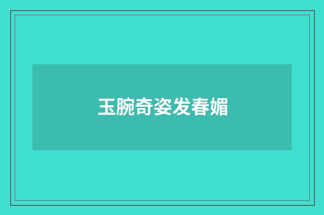 玉腕奇姿发春媚