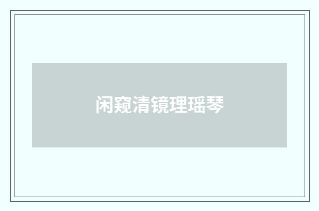 闲窥清镜理瑶琴