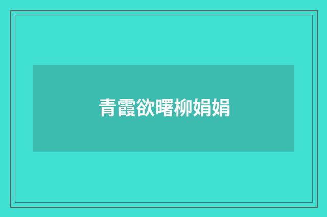 青霞欲曙柳娟娟