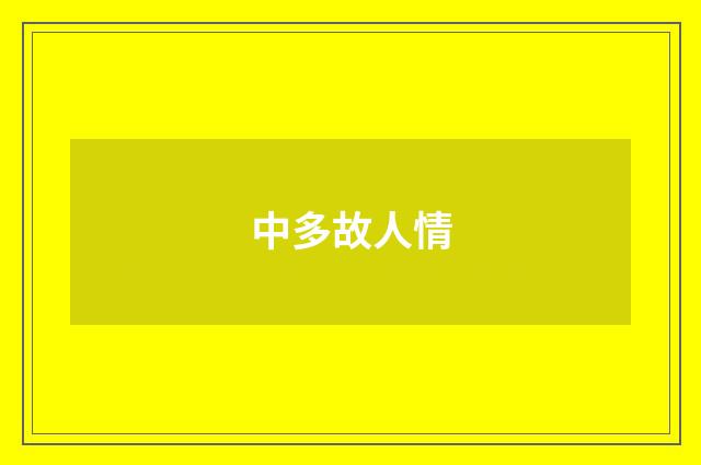 中多故人情