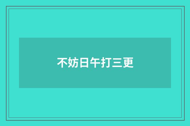 不妨日午打三更