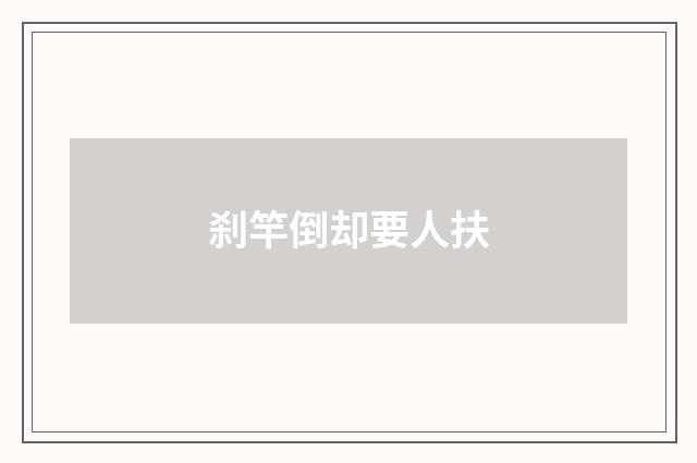 刹竿倒却要人扶
