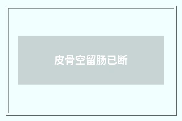 皮骨空留肠已断