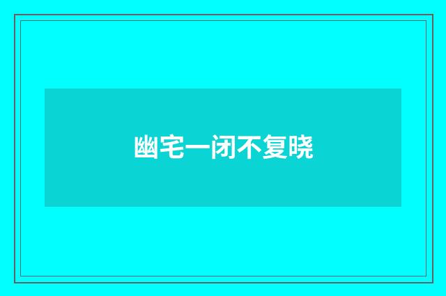 幽宅一闭不复晓