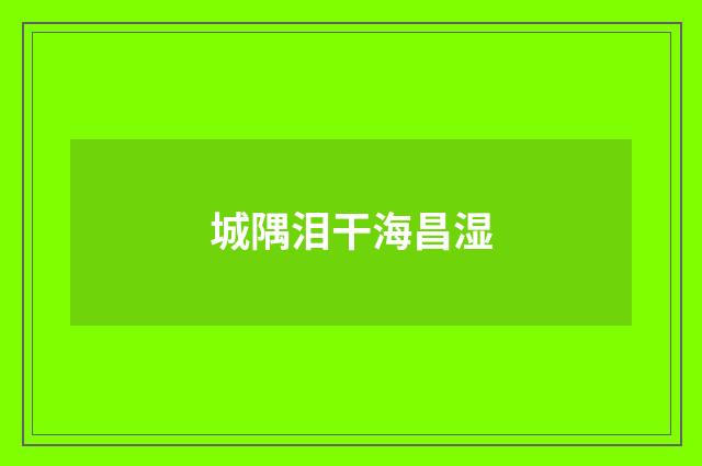 城隅泪干海昌湿