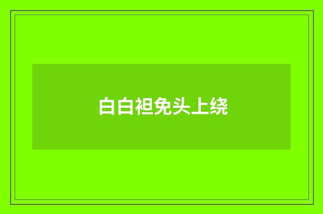 白白袒免头上绕