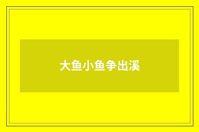 大鱼小鱼争出溪