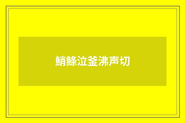 鮹鲦泣釜沸声切