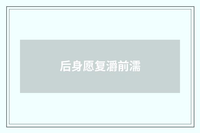 后身愿复灂前濡