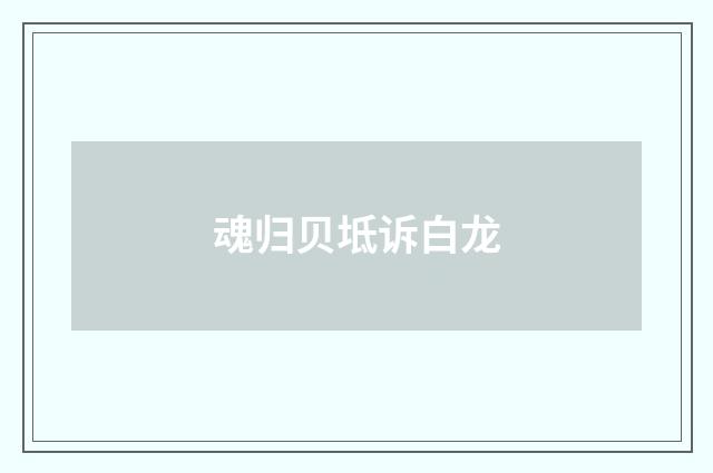 魂归贝坻诉白龙