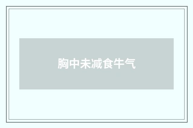 胸中未减食牛气