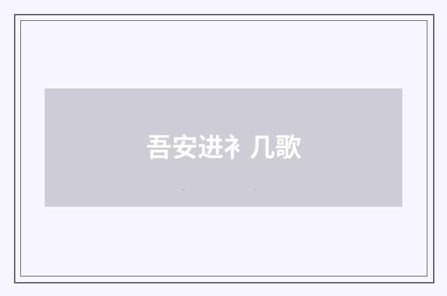吾安进衤几歌