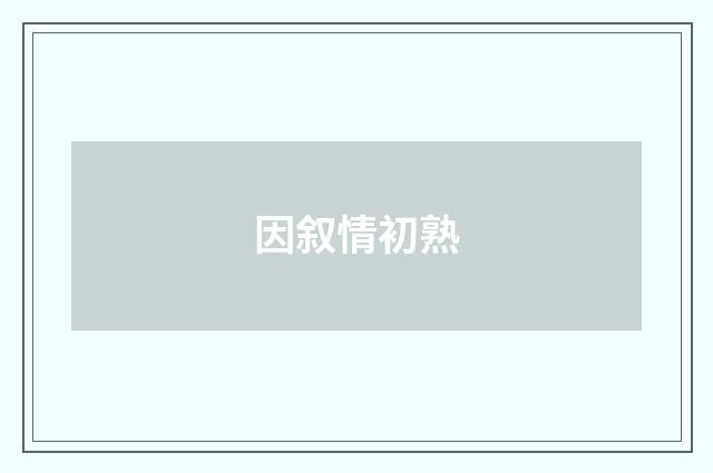 因叙情初熟