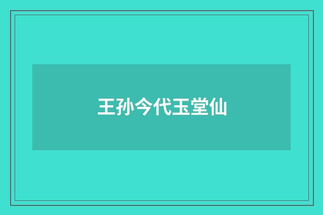王孙今代玉堂仙