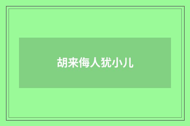胡来侮人犹小儿