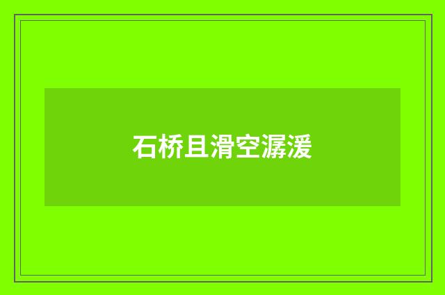 石桥且滑空潺湲