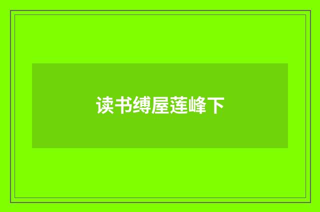 读书缚屋莲峰下