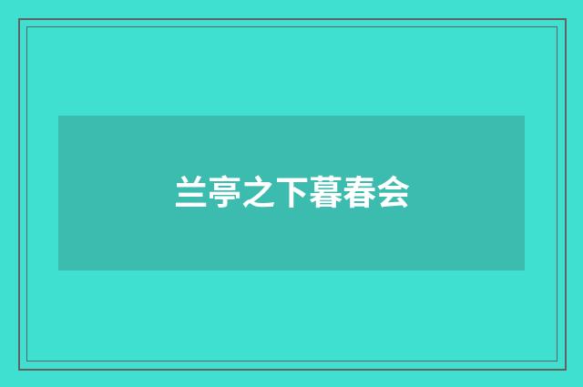 兰亭之下暮春会
