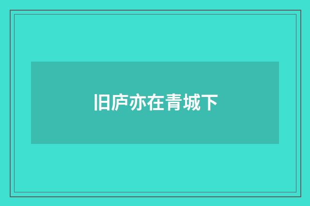 旧庐亦在青城下
