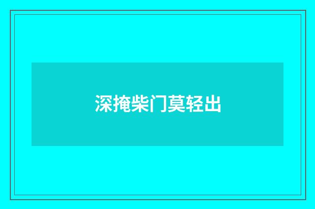 深掩柴门莫轻出