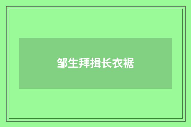 邹生拜揖长衣裾