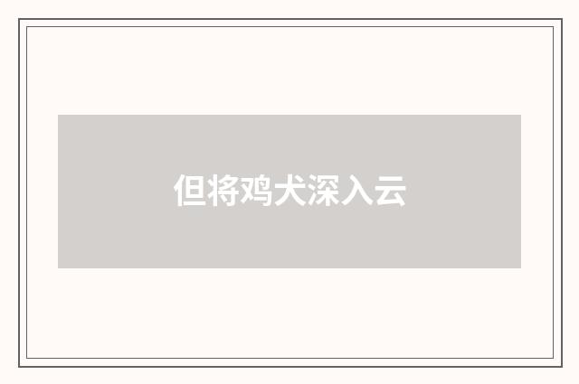但将鸡犬深入云