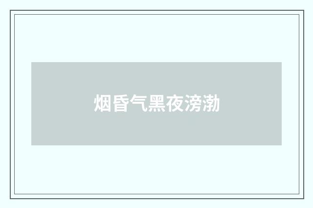 烟昏气黑夜滂渤