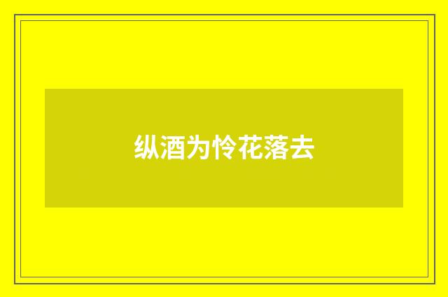 纵酒为怜花落去