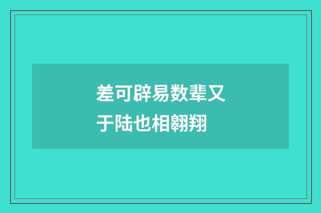 差可辟易数辈又于陆也相翱翔
