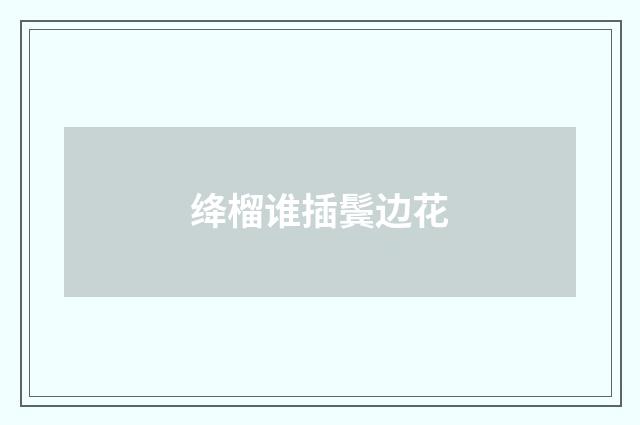 绛榴谁插鬓边花