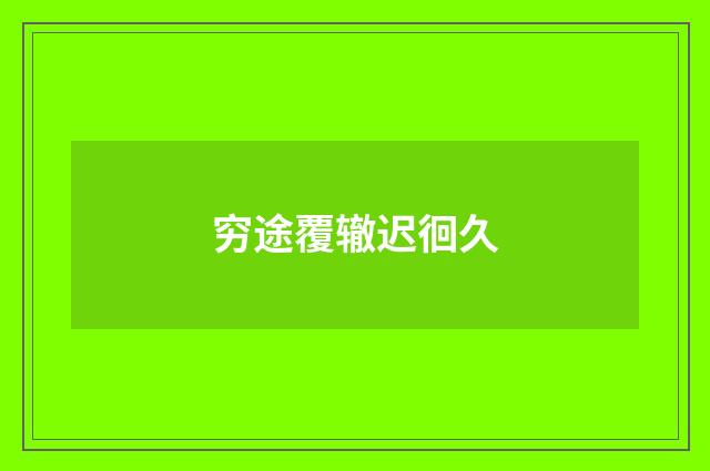 穷途覆辙迟徊久