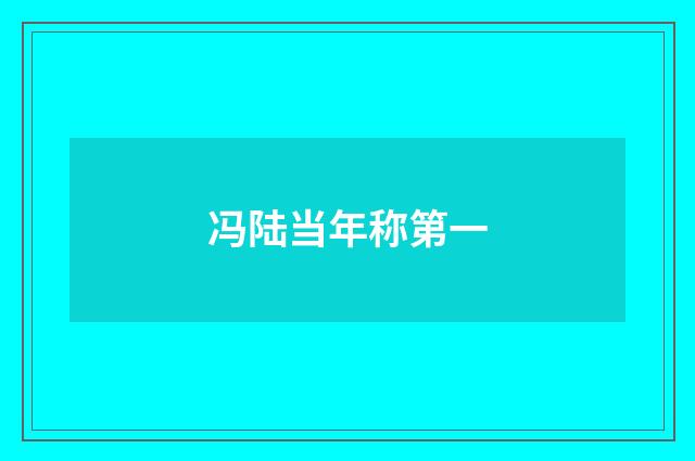 冯陆当年称第一