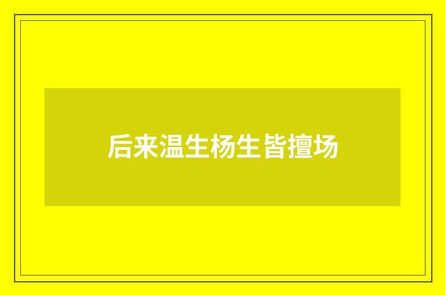 后来温生杨生皆擅场