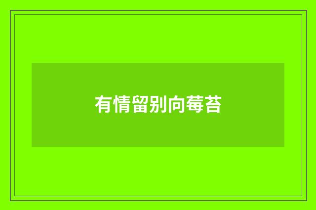 有情留别向莓苔
