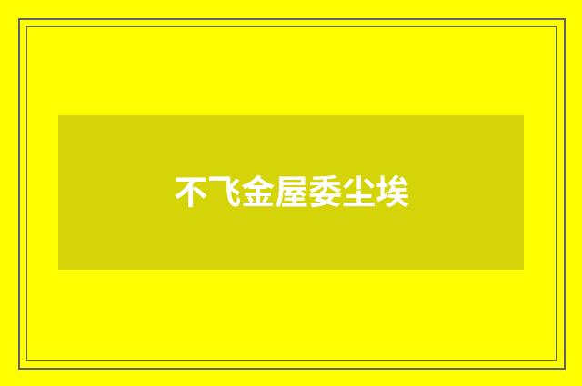 不飞金屋委尘埃