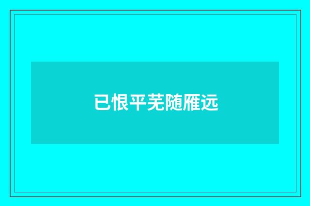 已恨平芜随雁远