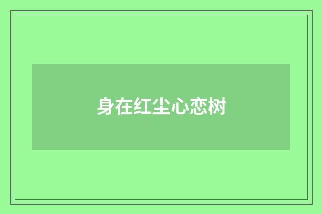 身在红尘心恋树