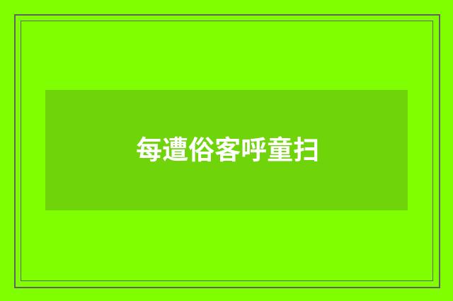 每遭俗客呼童扫