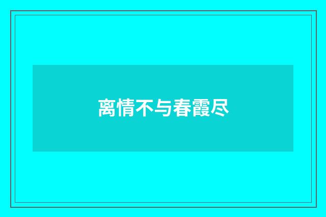 离情不与春霞尽