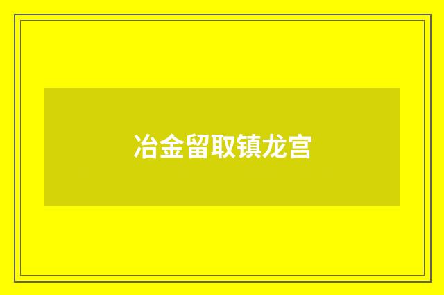 冶金留取镇龙宫
