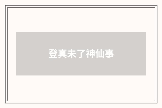 登真未了神仙事