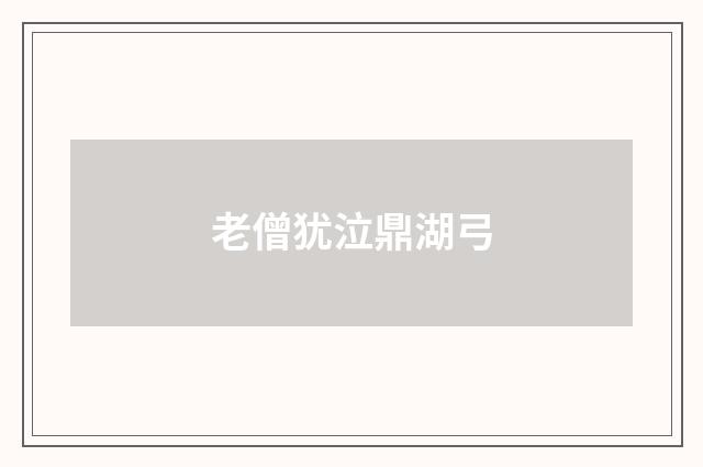老僧犹泣鼎湖弓