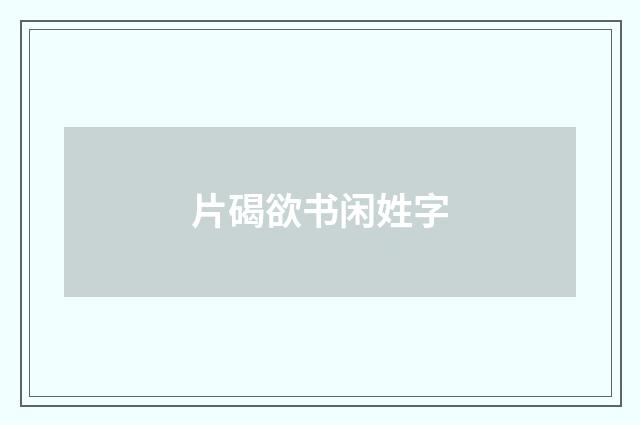 片碣欲书闲姓字