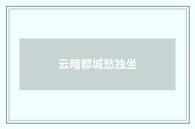 云暗郡城愁独坐