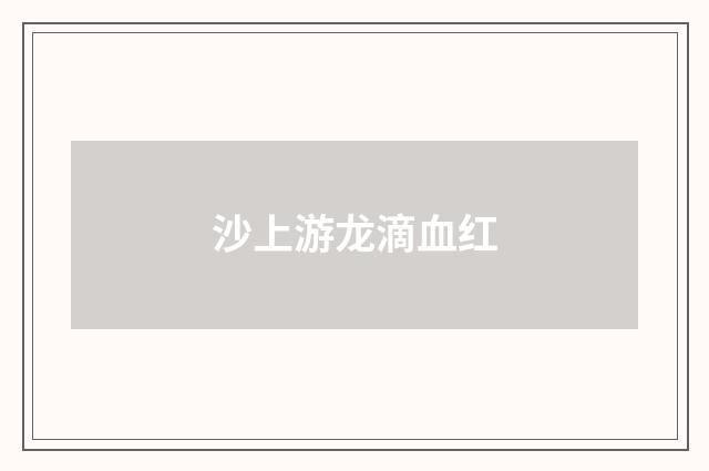 沙上游龙滴血红
