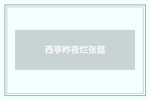 西亭昨夜烂张筵