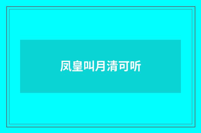 凤皇叫月清可听