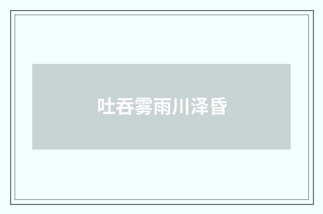 吐吞雾雨川泽昏