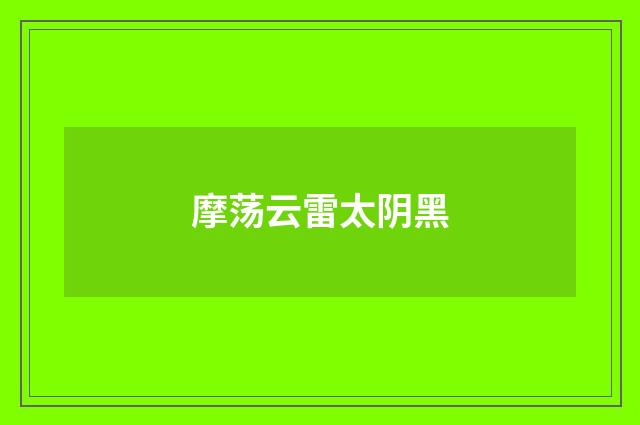摩荡云雷太阴黑