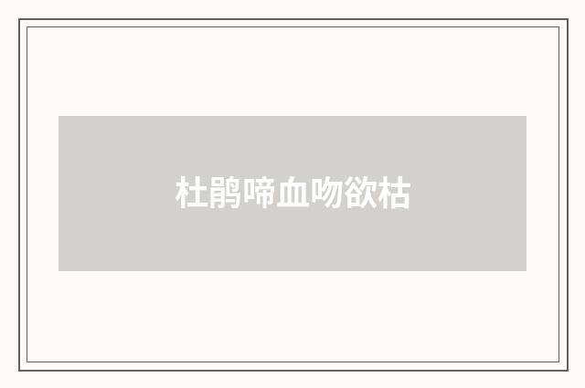 杜鹃啼血吻欲枯